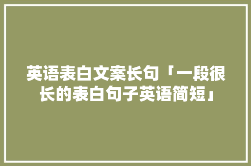 英语表白文案长句「一段很长的表白句子英语简短」 英语表白文案长句「一段很长的表白句子英语简短」 表白句子