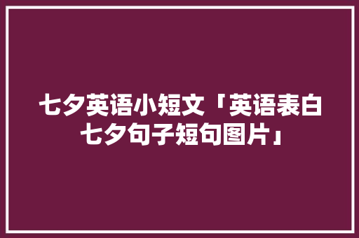 七夕英语小短文「英语表白七夕句子短句图片」 七夕英语小短文「英语表白七夕句子短句图片」 表白句子
