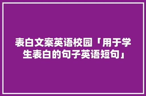 表白文案英语校园「用于学生表白的句子英语短句」 土味情话 表白文案英语校园「用于学生表白的句子英语短句」 表白文案英语校园「用于学生表白的句子英语短句」 土味情话