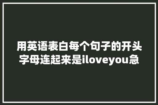 用英语表白每个句子的开头字母连起来是iloveyou急求啊「表白英语句子语音大全简短」 用英语表白每个句子的开头字母连起来是iloveyou急求啊「表白英语句子语音大全简短」 恋爱技巧