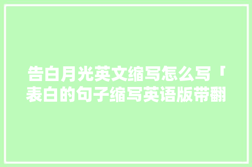 告白月光英文缩写怎么写「表白的句子缩写英语版带翻译」 告白月光英文缩写怎么写「表白的句子缩写英语版带翻译」 聊天话题