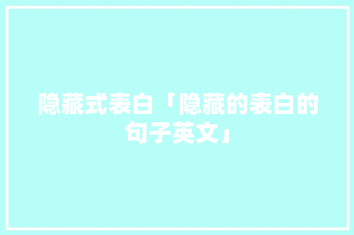 隐藏式表白「隐藏的表白的句子英文」 隐藏式表白「隐藏的表白的句子英文」 土味情话