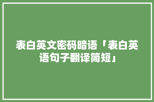 表白英文密码暗语「表白英语句子翻译简短」 表白英文密码暗语「表白英语句子翻译简短」 表白句子