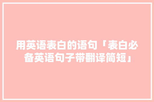 用英语表白的语句「表白必备英语句子带翻译简短」 用英语表白的语句「表白必备英语句子带翻译简短」 恋爱技巧