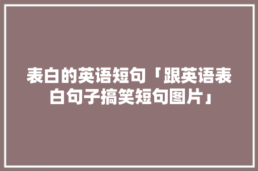 表白的英语短句「跟英语表白句子搞笑短句图片」 表白的英语短句「跟英语表白句子搞笑短句图片」 聊天话题