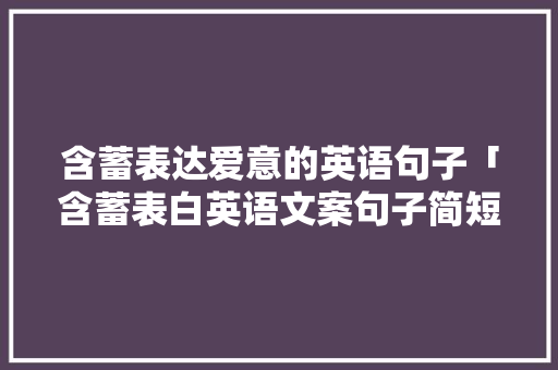 含蓄表达爱意的英语句子「含蓄表白英语文案句子简短」 含蓄表达爱意的英语句子「含蓄表白英语文案句子简短」 恋爱技巧