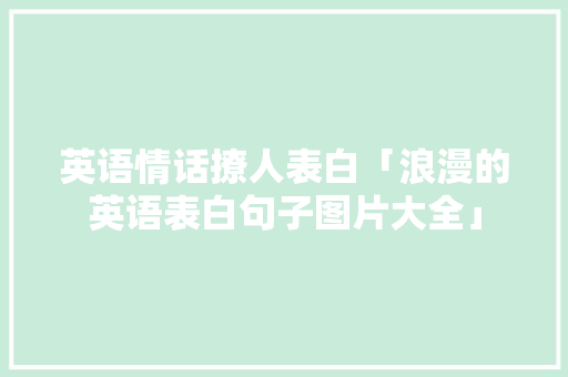 英语情话撩人表白「浪漫的英语表白句子图片大全」 英语情话撩人表白「浪漫的英语表白句子图片大全」 聊天话题