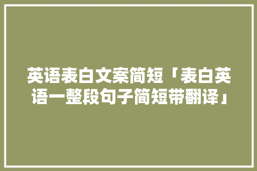 英语表白文案简短「表白英语一整段句子简短带翻译」 英语表白文案简短「表白英语一整段句子简短带翻译」 表白句子