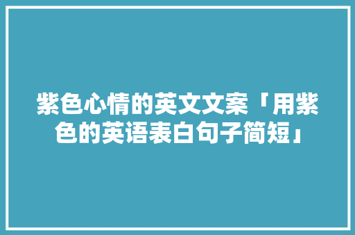 紫色心情的英文文案「用紫色的英语表白句子简短」 紫色心情的英文文案「用紫色的英语表白句子简短」 表白句子