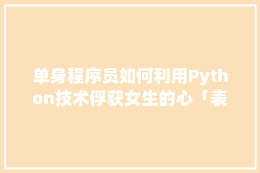 单身程序员如何利用Python技术俘获女生的心「表白小情诗英语句子短句带翻译」 单身程序员如何利用Python技术俘获女生的心「表白小情诗英语句子短句带翻译」 恋爱技巧