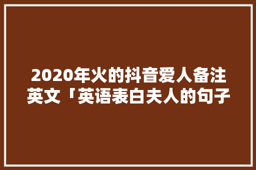2020年火的抖音爱人备注英文「英语表白夫人的句子短句图片」
