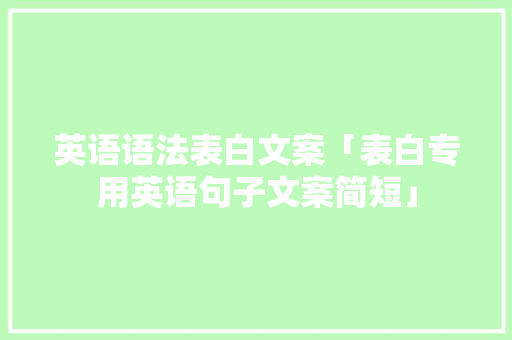 英语语法表白文案「表白专用英语句子文案简短」 英语语法表白文案「表白专用英语句子文案简短」 撩妹套路