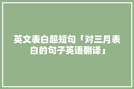 英文表白超短句「对三月表白的句子英语翻译」 英文表白超短句「对三月表白的句子英语翻译」 表白句子