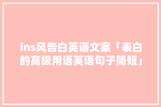 ins风告白英语文案「表白的高级用语英语句子简短」 ins风告白英语文案「表白的高级用语英语句子简短」 表白句子