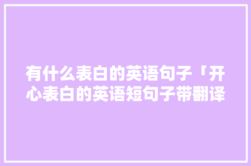 有什么表白的英语句子「开心表白的英语短句子带翻译」 有什么表白的英语句子「开心表白的英语短句子带翻译」 聊天话题