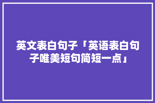 英文表白句子「英语表白句子唯美短句简短一点」 英文表白句子「英语表白句子唯美短句简短一点」 土味情话