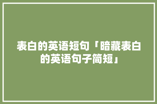 表白的英语短句「暗藏表白的英语句子简短」 表白的英语短句「暗藏表白的英语句子简短」 撩妹套路