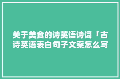 关于美食的诗英语诗词「古诗英语表白句子文案怎么写」