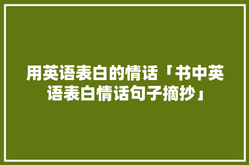 用英语表白的情话「书中英语表白情话句子摘抄」 用英语表白的情话「书中英语表白情话句子摘抄」 土味情话