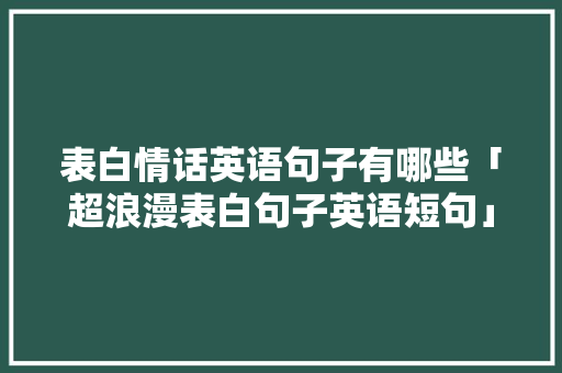 表白情话英语句子有哪些「超浪漫表白句子英语短句」 表白情话英语句子有哪些「超浪漫表白句子英语短句」 聊天话题