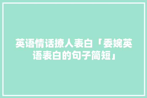 英语情话撩人表白「委婉英语表白的句子简短」 英语情话撩人表白「委婉英语表白的句子简短」 表白句子