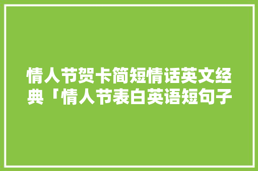 情人节贺卡简短情话英文经典「情人节表白英语短句子简短」 情人节贺卡简短情话英文经典「情人节表白英语短句子简短」 撩妹套路