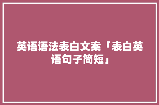 英语语法表白文案「表白英语句子简短」 英语语法表白文案「表白英语句子简短」 撩妹套路