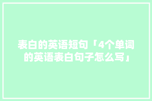 表白的英语短句「4个单词的英语表白句子怎么写」 表白的英语短句「4个单词的英语表白句子怎么写」 恋爱技巧