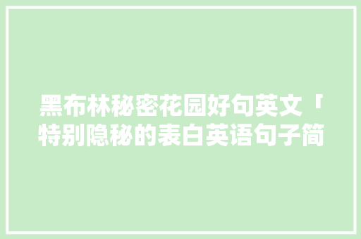 黑布林秘密花园好句英文「特别隐秘的表白英语句子简短」 黑布林秘密花园好句英文「特别隐秘的表白英语句子简短」 聊天话题