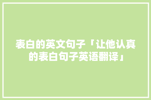 表白的英文句子「让他认真的表白句子英语翻译」 表白的英文句子「让他认真的表白句子英语翻译」 土味情话