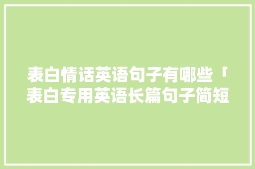 表白情话英语句子有哪些「表白专用英语长篇句子简短」 表白情话英语句子有哪些「表白专用英语长篇句子简短」 聊天话题