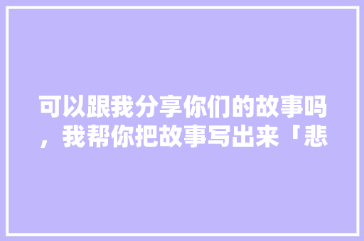 可以跟我分享你们的故事吗，我帮你把故事写出来「悲惨的表白句子短句英语版」