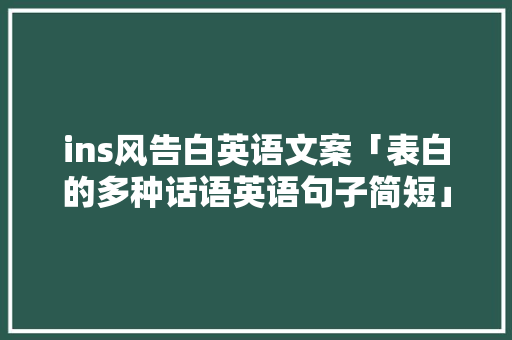 ins风告白英语文案「表白的多种话语英语句子简短」 ins风告白英语文案「表白的多种话语英语句子简短」 土味情话