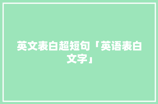 英文表白超短句「英语表白文字」 英文表白超短句「英语表白文字」 表白句子
