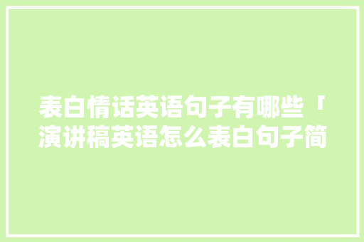 表白情话英语句子有哪些「演讲稿英语怎么表白句子简短」 表白情话英语句子有哪些「演讲稿英语怎么表白句子简短」 表白句子