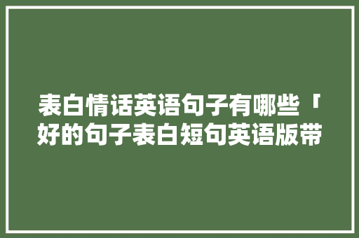 表白情话英语句子有哪些「好的句子表白短句英语版带翻译」 表白情话英语句子有哪些「好的句子表白短句英语版带翻译」 聊天话题