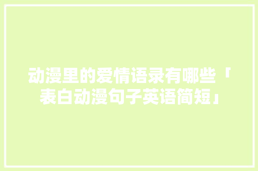 动漫里的爱情语录有哪些「表白动漫句子英语简短」