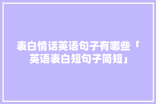 表白情话英语句子有哪些「英语表白短句子简短」 表白情话英语句子有哪些「英语表白短句子简短」 聊天话题