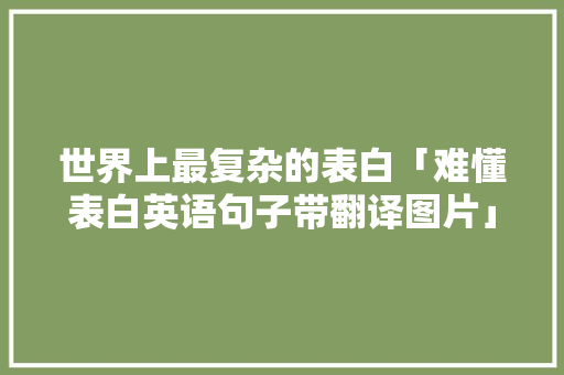 世界上最复杂的表白「难懂表白英语句子带翻译图片」 世界上最复杂的表白「难懂表白英语句子带翻译图片」 聊天话题