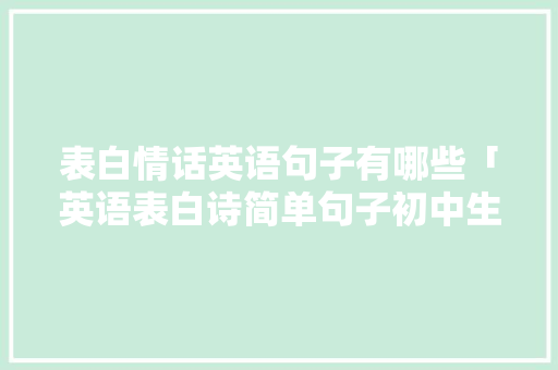 表白情话英语句子有哪些「英语表白诗简单句子初中生」 表白句子 表白情话英语句子有哪些「英语表白诗简单句子初中生」 表白情话英语句子有哪些「英语表白诗简单句子初中生」 表白句子