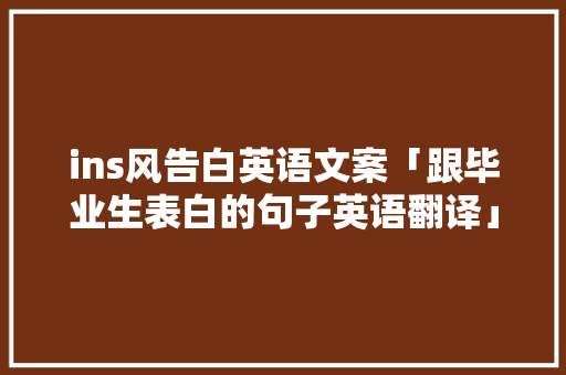 ins风告白英语文案「跟毕业生表白的句子英语翻译」 ins风告白英语文案「跟毕业生表白的句子英语翻译」 聊天话题