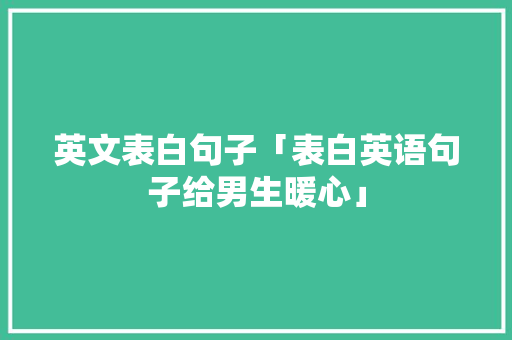 英文表白句子「表白英语句子给男生暖心」 英文表白句子「表白英语句子给男生暖心」 表白句子