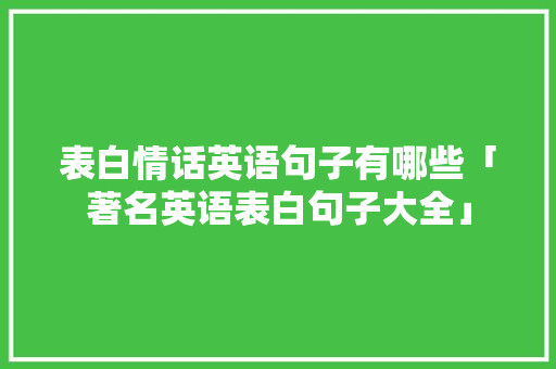 表白情话英语句子有哪些「著名英语表白句子大全」 表白情话英语句子有哪些「著名英语表白句子大全」 表白句子