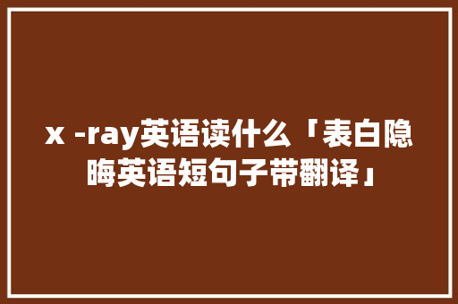 x -ray英语读什么「表白隐晦英语短句子带翻译」 x -ray英语读什么「表白隐晦英语短句子带翻译」 撩妹套路