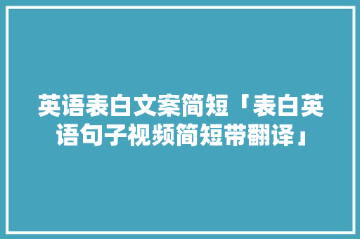 英语表白文案简短「表白英语句子视频简短带翻译」 英语表白文案简短「表白英语句子视频简短带翻译」 撩妹套路