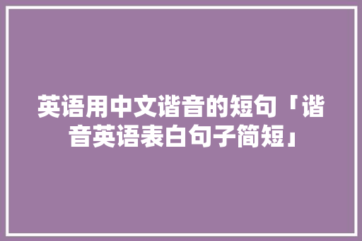 英语用中文谐音的短句「谐音英语表白句子简短」 英语用中文谐音的短句「谐音英语表白句子简短」 撩妹套路