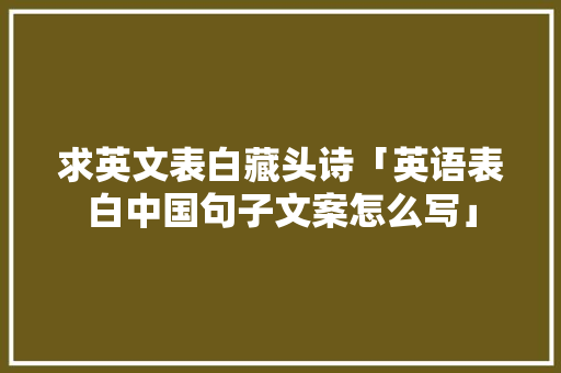 求英文表白藏头诗「英语表白中国句子文案怎么写」 求英文表白藏头诗「英语表白中国句子文案怎么写」 撩妹套路