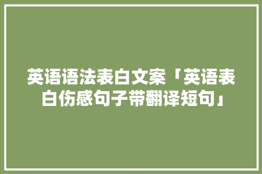 英语语法表白文案「英语表白伤感句子带翻译短句」 英语语法表白文案「英语表白伤感句子带翻译短句」 聊天话题