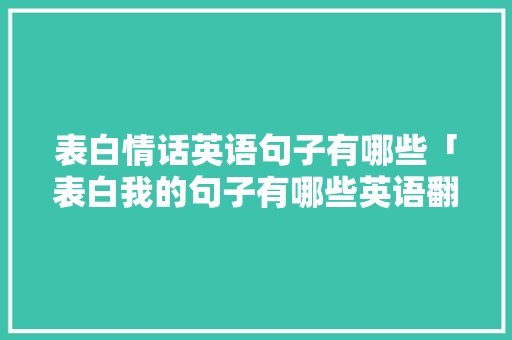 表白情话英语句子有哪些「表白我的句子有哪些英语翻译」 表白情话英语句子有哪些「表白我的句子有哪些英语翻译」 聊天话题
