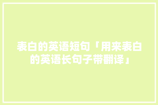 表白的英语短句「用来表白的英语长句子带翻译」 表白的英语短句「用来表白的英语长句子带翻译」 聊天话题
